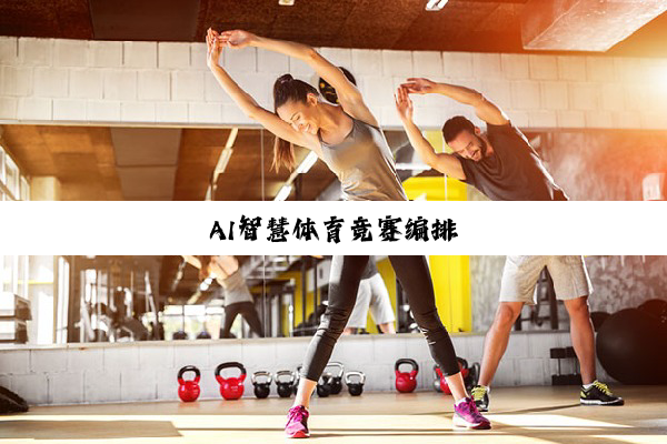 今日科普|AI智慧体育竞赛编排